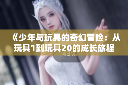 《少年与玩具的奇幻冒险：从玩具1到玩具20的成长旅程》