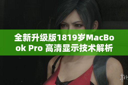 全新升级版1819岁MacBook Pro 高清显示技术解析