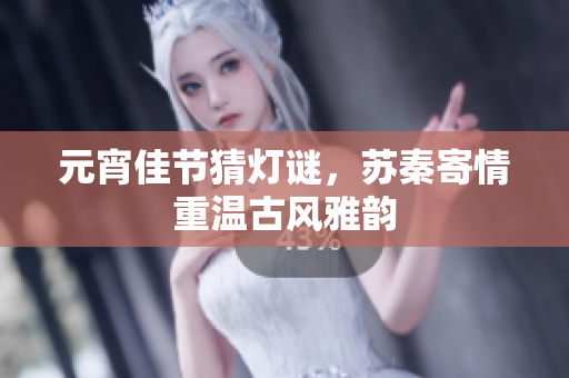 元宵佳节猜灯谜，苏秦寄情重温古风雅韵