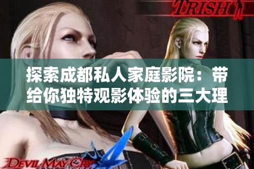 探索成都私人家庭影院：带给你独特观影体验的三大理由