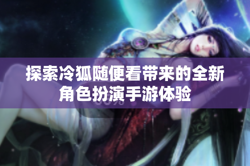 探索冷狐随便看带来的全新角色扮演手游体验
