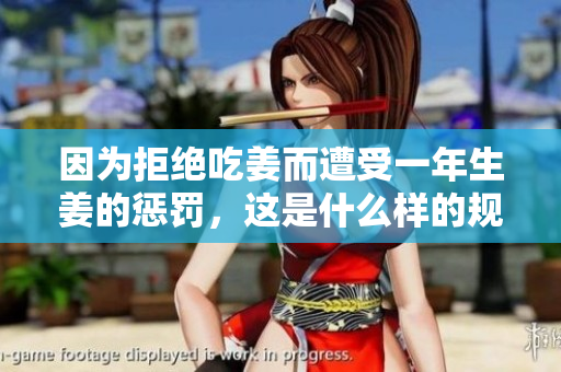 因为拒绝吃姜而遭受一年生姜的惩罚，这是什么样的规定？