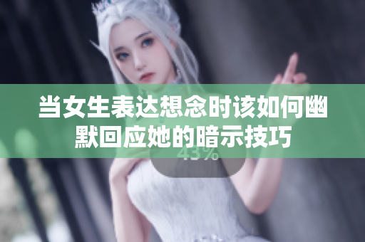 当女生表达想念时该如何幽默回应她的暗示技巧