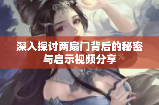 深入探讨两扇门背后的秘密与启示视频分享