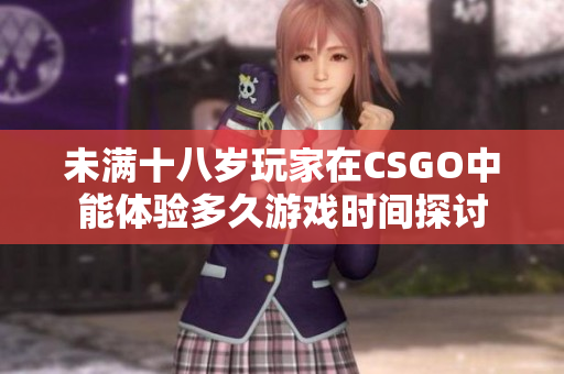 未满十八岁玩家在CSGO中能体验多久游戏时间探讨