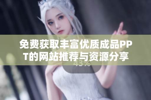 免费获取丰富优质成品PPT的网站推荐与资源分享