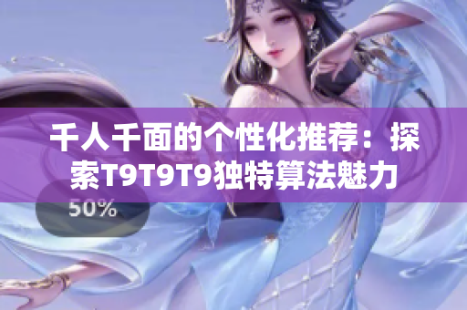 千人千面的个性化推荐：探索T9T9T9独特算法魅力