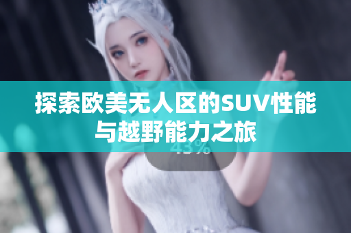 探索欧美无人区的SUV性能与越野能力之旅