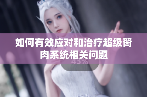 如何有效应对和治疗超级胬肉系统相关问题