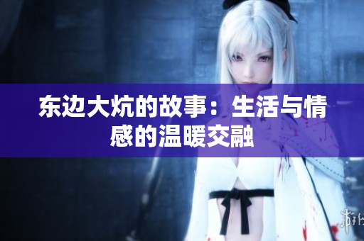 东边大炕的故事：生活与情感的温暖交融
