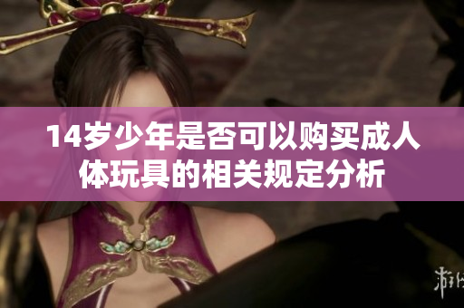 14岁少年是否可以购买成人体玩具的相关规定分析