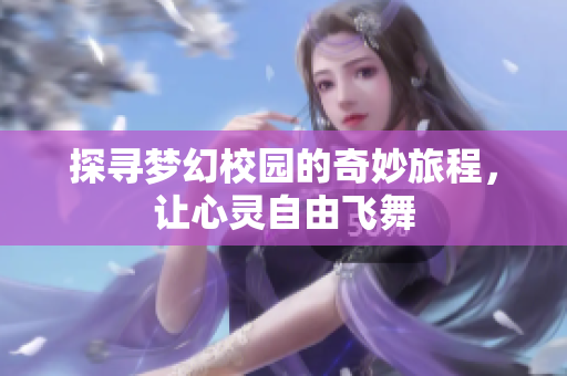 探寻梦幻校园的奇妙旅程，让心灵自由飞舞