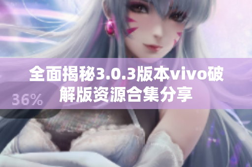 全面揭秘3.0.3版本vivo破解版资源合集分享