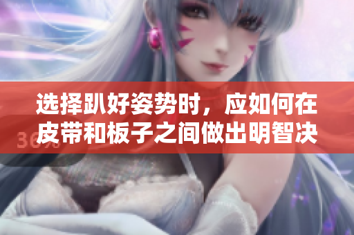 选择趴好姿势时，应如何在皮带和板子之间做出明智决策