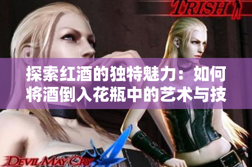 探索红酒的独特魅力：如何将酒倒入花瓶中的艺术与技巧