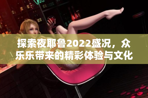 探索夜耶鲁2022盛况，众乐乐带来的精彩体验与文化盛宴