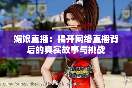 媚娘直播：揭开网络直播背后的真实故事与挑战