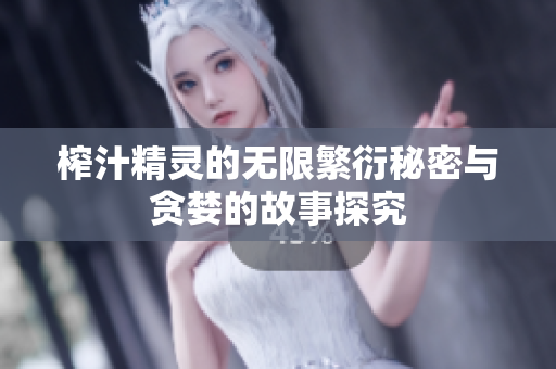 榨汁精灵的无限繁衍秘密与贪婪的故事探究
