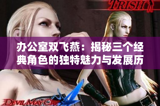 办公室双飞燕：揭秘三个经典角色的独特魅力与发展历程