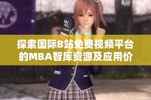 探索国际B站免费视频平台的MBA智库资源及应用价值