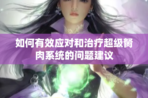 如何有效应对和治疗超级胬肉系统的问题建议