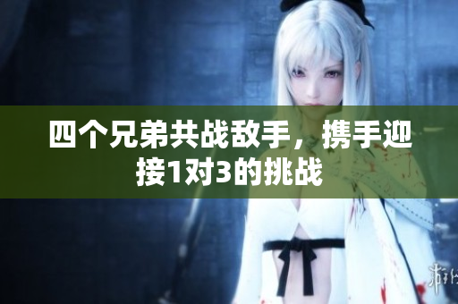 四个兄弟共战敌手，携手迎接1对3的挑战