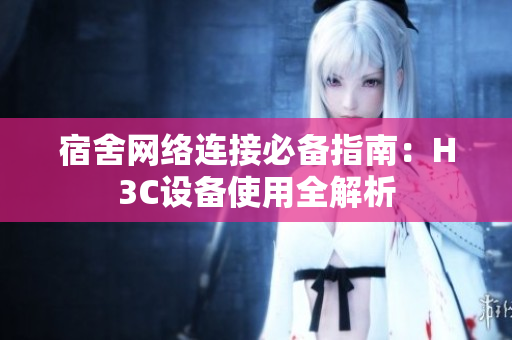 宿舍网络连接必备指南：H3C设备使用全解析