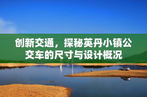 创新交通，探秘英丹小镇公交车的尺寸与设计概况