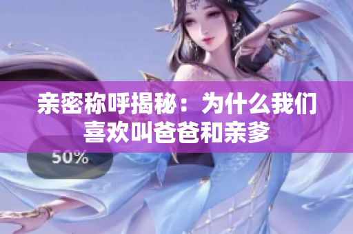 亲密称呼揭秘：为什么我们喜欢叫爸爸和亲爹