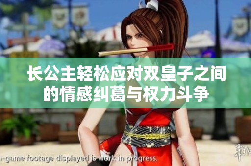 长公主轻松应对双皇子之间的情感纠葛与权力斗争
