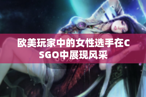 欧美玩家中的女性选手在CSGO中展现风采