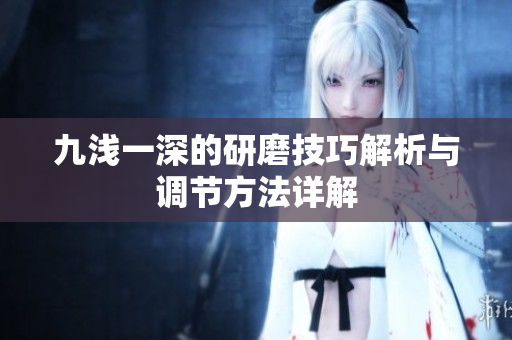 九浅一深的研磨技巧解析与调节方法详解