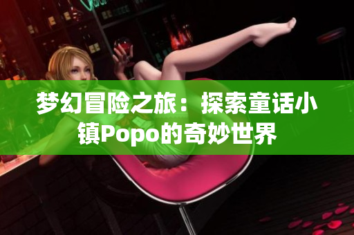 梦幻冒险之旅：探索童话小镇Popo的奇妙世界