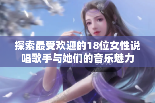 探索最受欢迎的18位女性说唱歌手与她们的音乐魅力