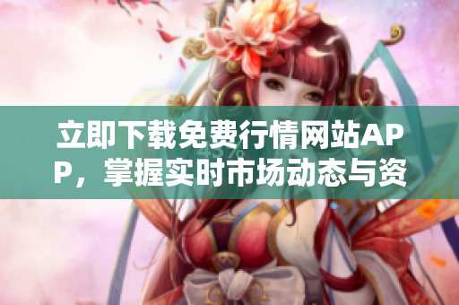 立即下载免费行情网站APP，掌握实时市场动态与资讯