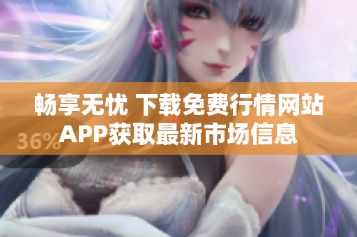 畅享无忧 下载免费行情网站APP获取最新市场信息