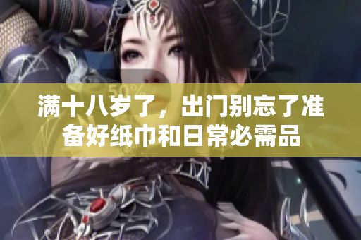 满十八岁了，出门别忘了准备好纸巾和日常必需品