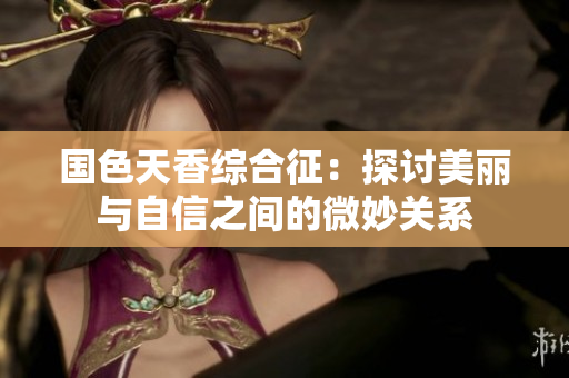 国色天香综合征：探讨美丽与自信之间的微妙关系
