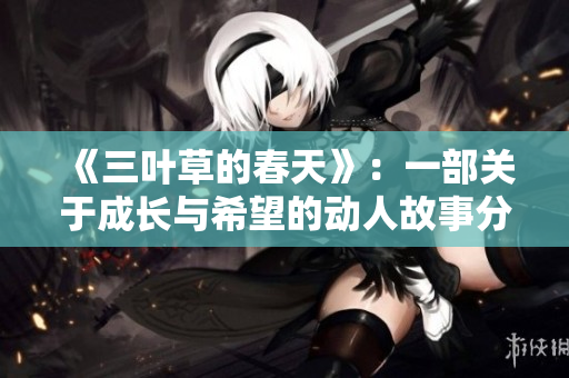 《三叶草的春天》：一部关于成长与希望的动人故事分享