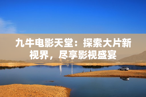 九牛电影天堂：探索大片新视界，尽享影视盛宴