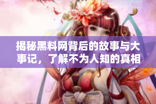 揭秘黑料网背后的故事与大事记，了解不为人知的真相