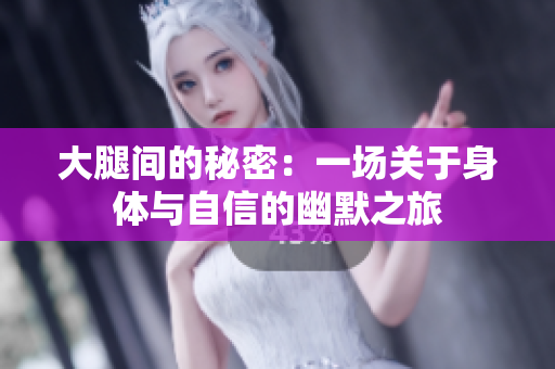 大腿间的秘密：一场关于身体与自信的幽默之旅
