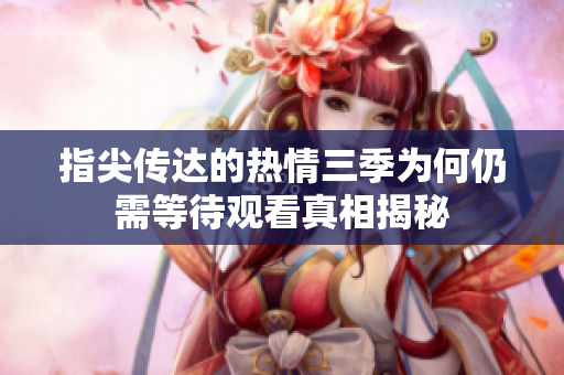 指尖传达的热情三季为何仍需等待观看真相揭秘