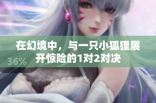 在幻境中，与一只小狐狸展开惊险的1对2对决