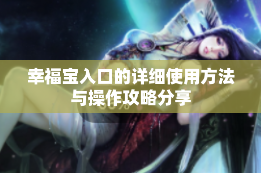 幸福宝入口的详细使用方法与操作攻略分享
