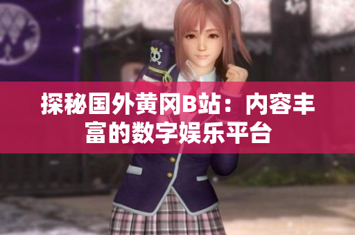 探秘国外黄冈B站：内容丰富的数字娱乐平台