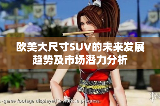 欧美大尺寸SUV的未来发展趋势及市场潜力分析