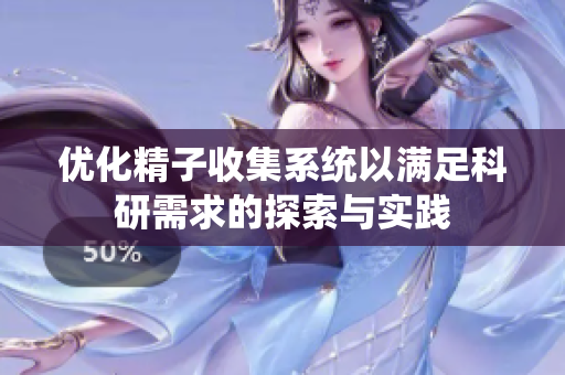 优化精子收集系统以满足科研需求的探索与实践