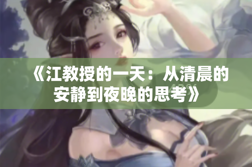 《江教授的一天：从清晨的安静到夜晚的思考》