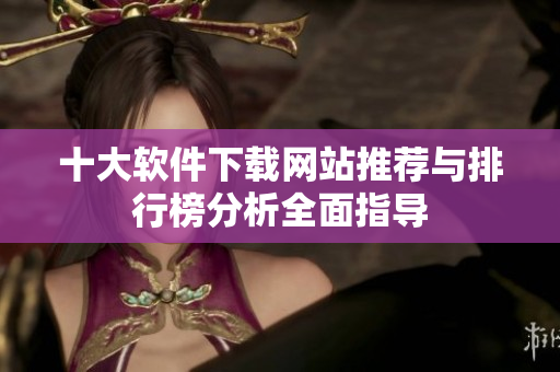 十大软件下载网站推荐与排行榜分析全面指导